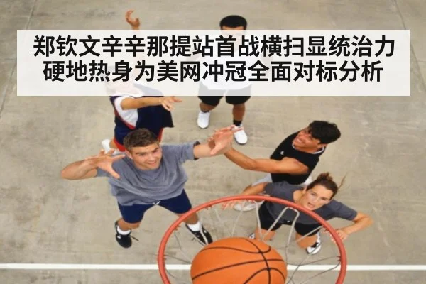 郑钦文辛辛那提站首战横扫显统治力 硬地热身为美网冲冠全面对标分析