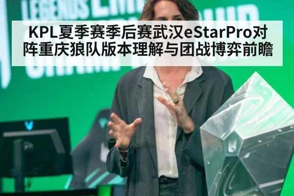 KPL夏季赛季后赛武汉eStarPro对阵重庆狼队版本理解与团战博弈前瞻