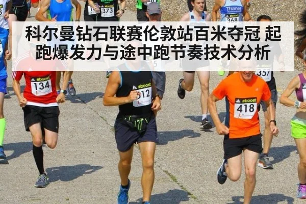科尔曼钻石联赛伦敦站百米夺冠 起跑爆发力与途中跑节奏技术分析