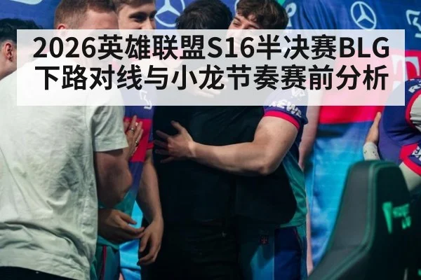 2026英雄联盟S16半决赛BLG下路对线与小龙节奏赛前分析
