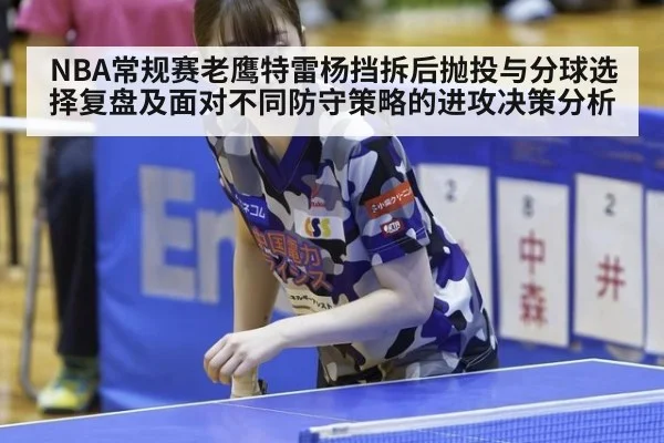 NBA常规赛老鹰特雷杨挡拆后抛投与分球选择复盘及面对不同防守策略的进攻决策分析